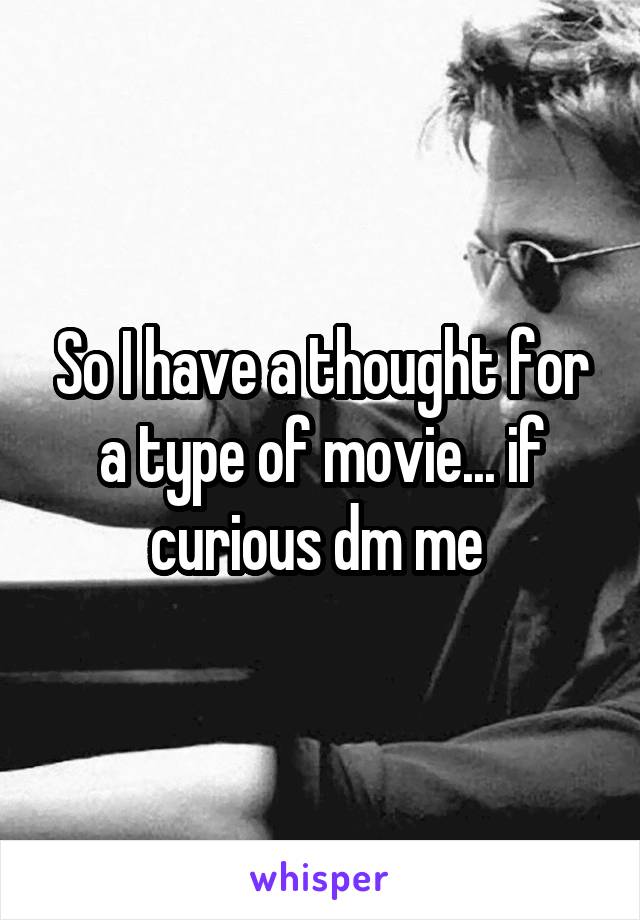 So I have a thought for a type of movie... if curious dm me 