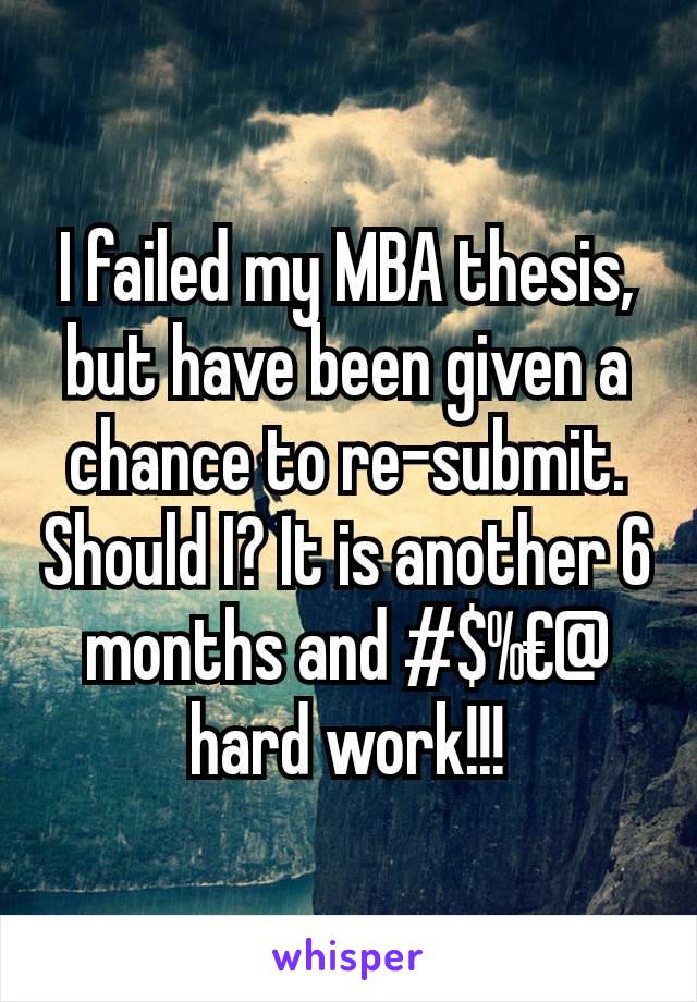 I failed my MBA thesis, but have been given a chance to re-submit. Should I? It is another 6 months and #$%€@ hard work!!!