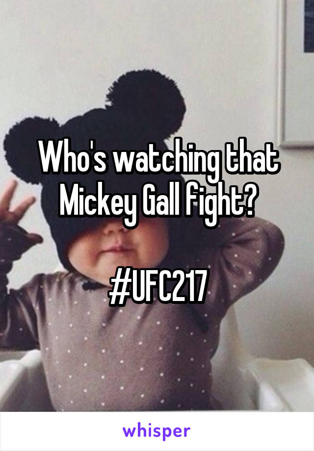 Who's watching that Mickey Gall fight?

#UFC217