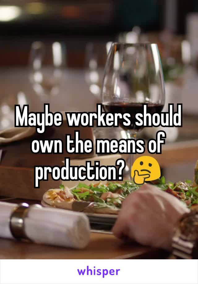 Maybe workers should own the means of production? 🤔