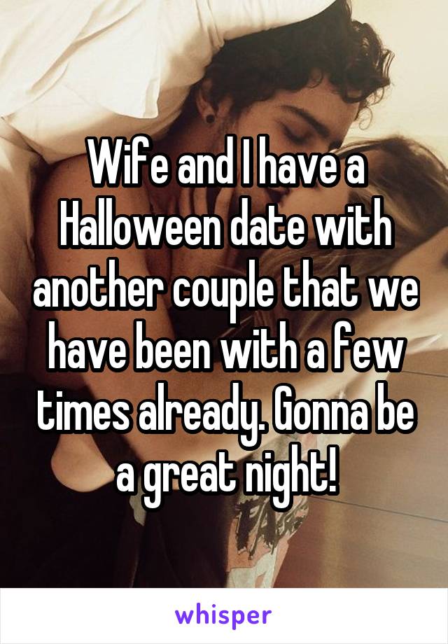 Wife and I have a Halloween date with another couple that we have been with a few times already. Gonna be a great night!