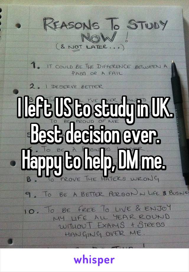 I left US to study in UK. Best decision ever. Happy to help, DM me. 