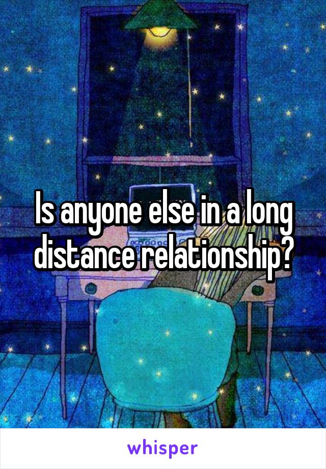 Is anyone else in a long distance relationship?