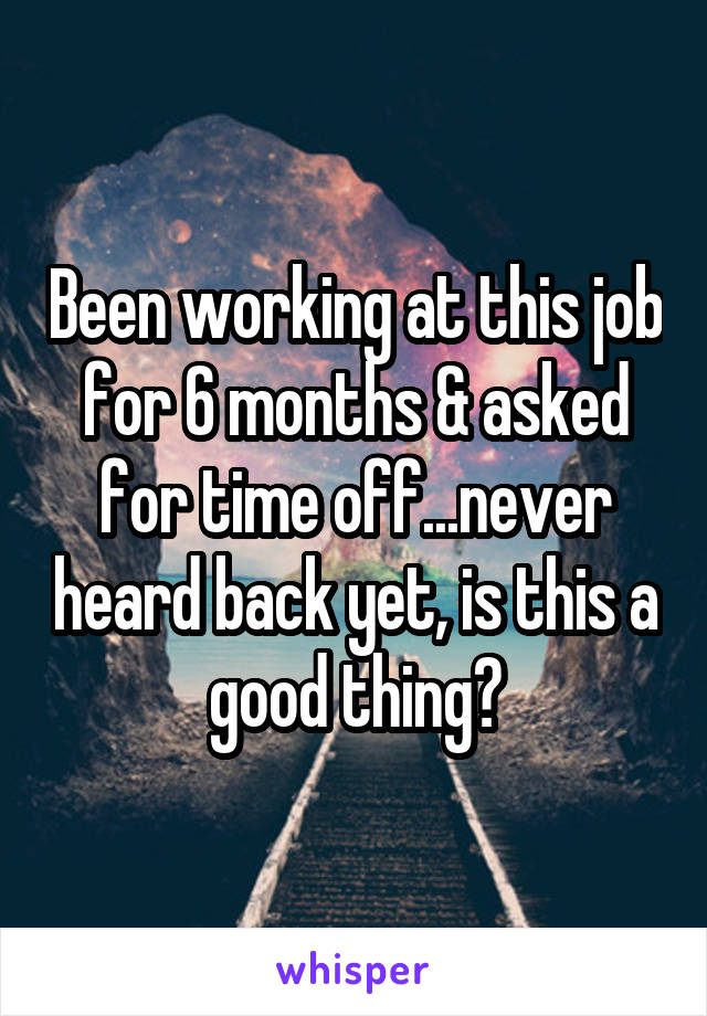 Been working at this job for 6 months & asked for time off...never heard back yet, is this a good thing?