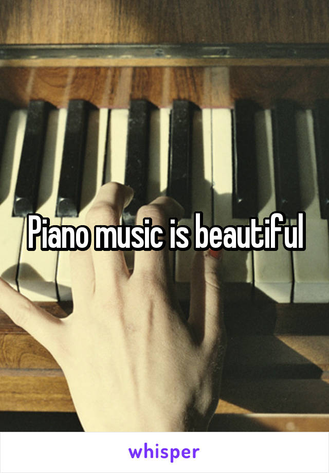 Piano music is beautiful