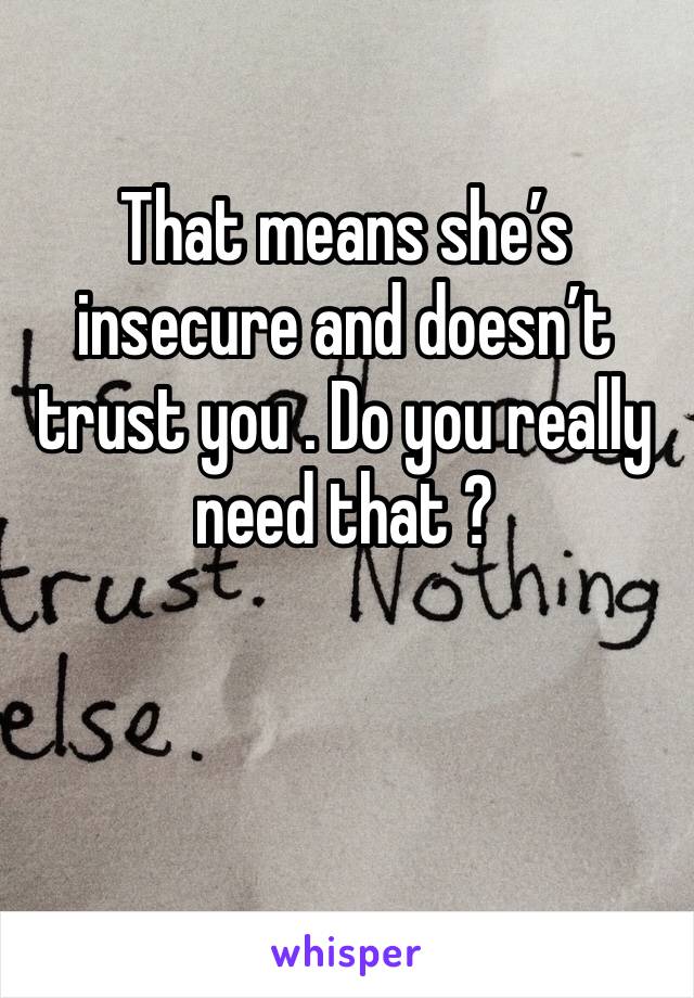 That means she’s insecure and doesn’t trust you . Do you really need that ?