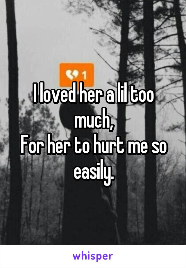 I loved her a lil too much,
For her to hurt me so easily.