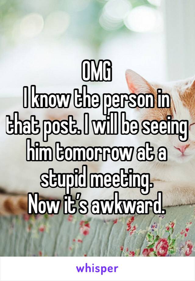 OMG
I know the person in that post. I will be seeing him tomorrow at a stupid meeting. 
Now it’s awkward.