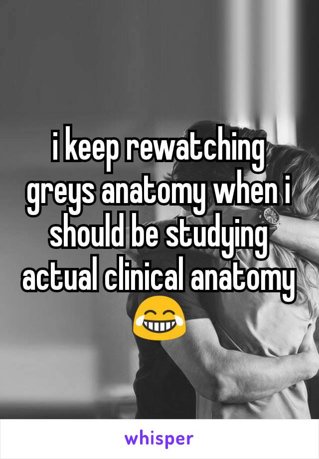 i keep rewatching greys anatomy when i should be studying actual clinical anatomy 😂