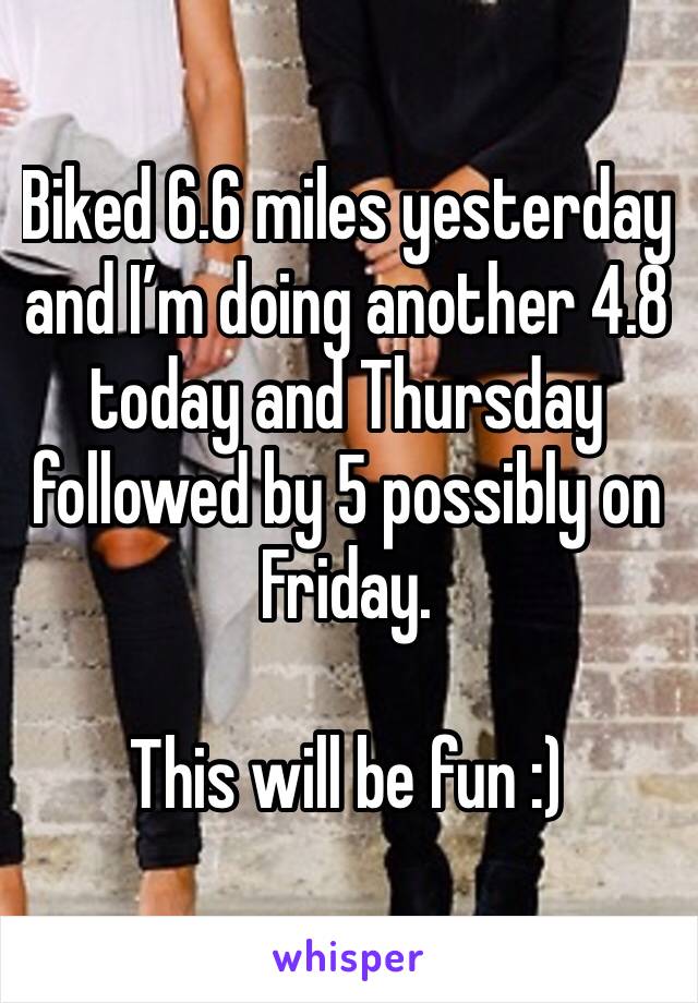 Biked 6.6 miles yesterday and I’m doing another 4.8 today and Thursday followed by 5 possibly on Friday.

This will be fun :)