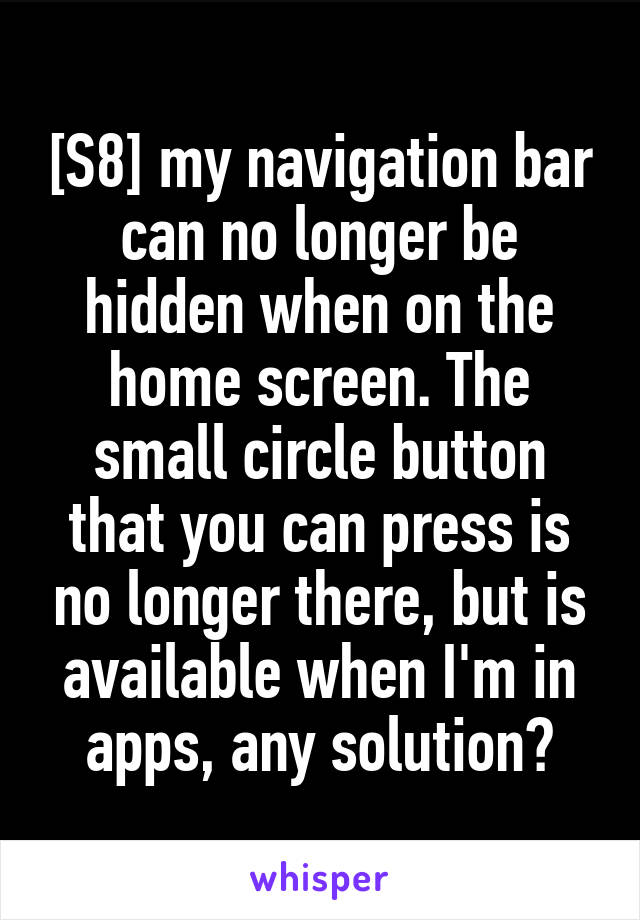 [S8] my navigation bar can no longer be hidden when on the home screen. The small circle button that you can press is no longer there, but is available when I'm in apps, any solution?