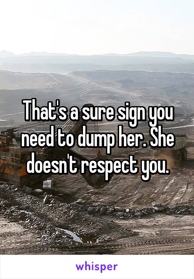 That's a sure sign you need to dump her. She doesn't respect you.