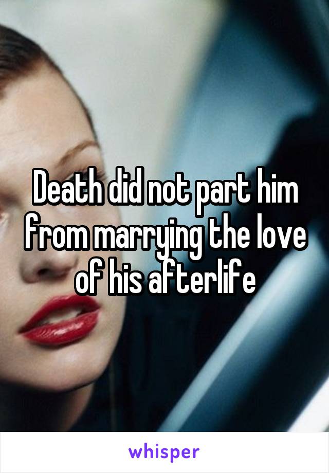 Death did not part him from marrying the love of his afterlife