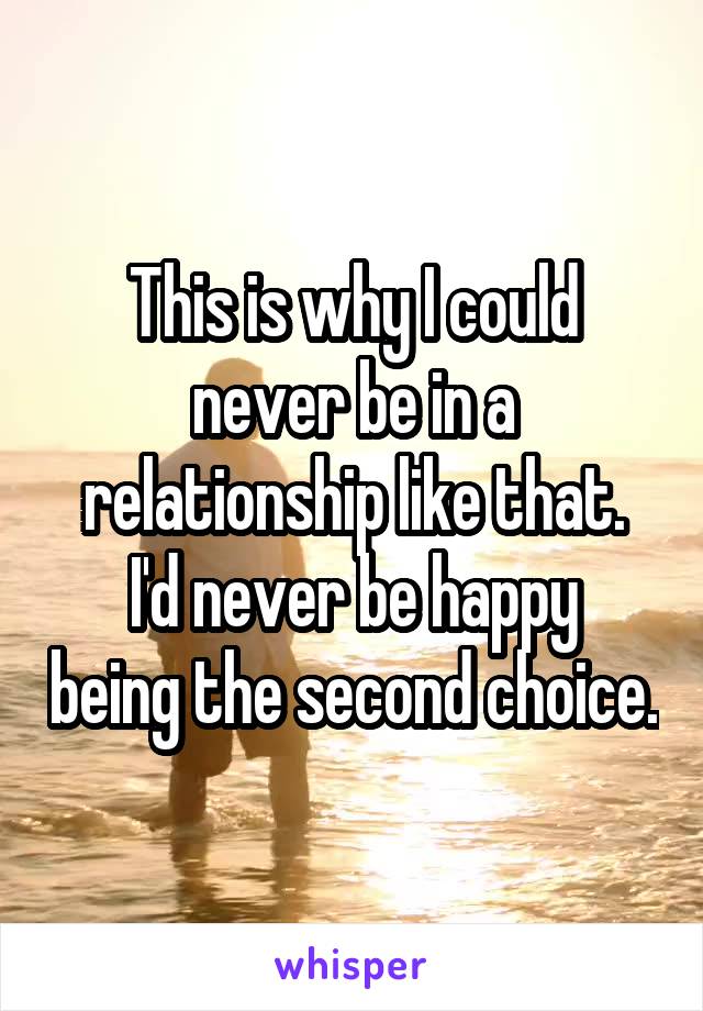 This is why I could never be in a relationship like that.
I'd never be happy being the second choice.