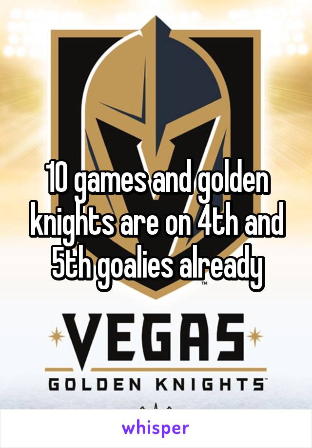 10 games and golden knights are on 4th and 5th goalies already