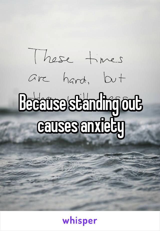 Because standing out causes anxiety