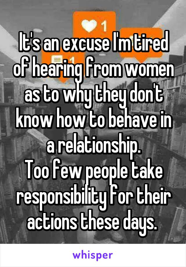 It's an excuse I'm tired of hearing from women as to why they don't know how to behave in a relationship.
Too few people take responsibility for their actions these days. 