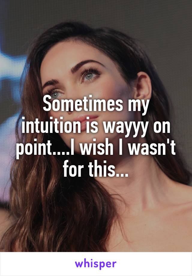 Sometimes my intuition is wayyy on point....I wish I wasn't for this...