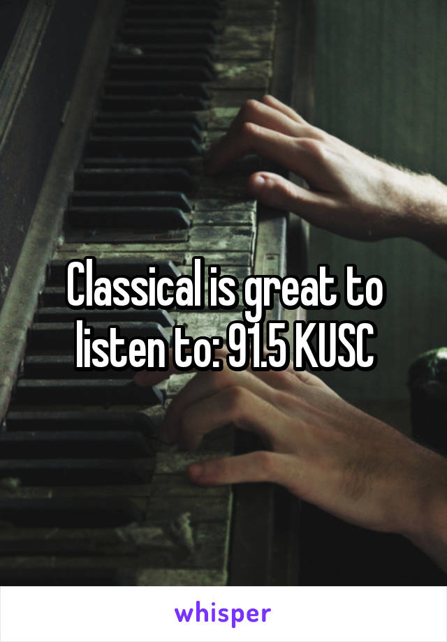 Classical is great to listen to: 91.5 KUSC