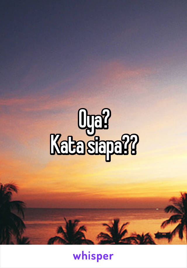 Oya?
Kata siapa??