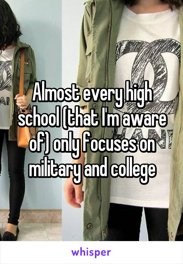 Almost every high school (that I'm aware of) only focuses on military and college