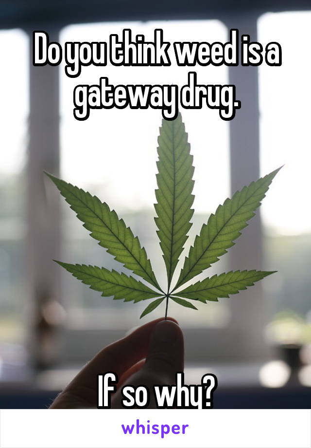 Do you think weed is a gateway drug.






If so why?