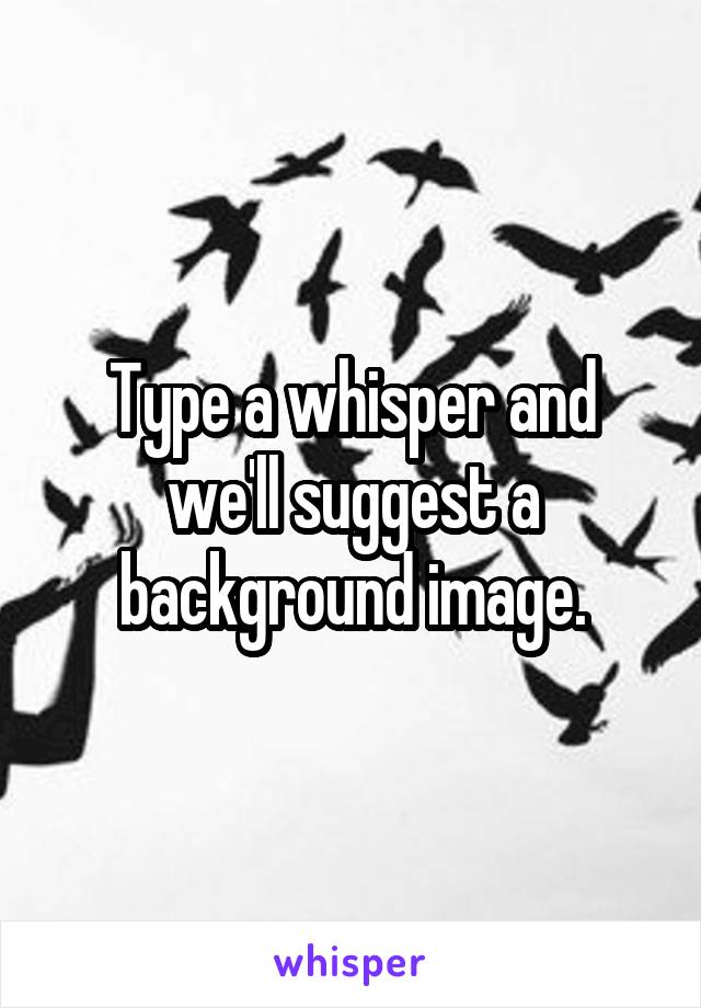 Type a whisper and we'll suggest a background image.