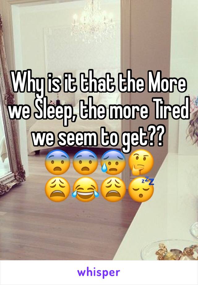 Why is it that the More we Sleep, the more Tired we seem to get?? 
😨😨😰🤔
😩😂😩😴