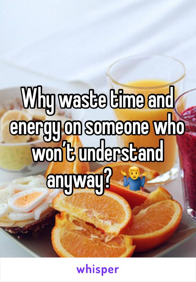 Why waste time and energy on someone who won’t understand anyway?  🤷‍♂️