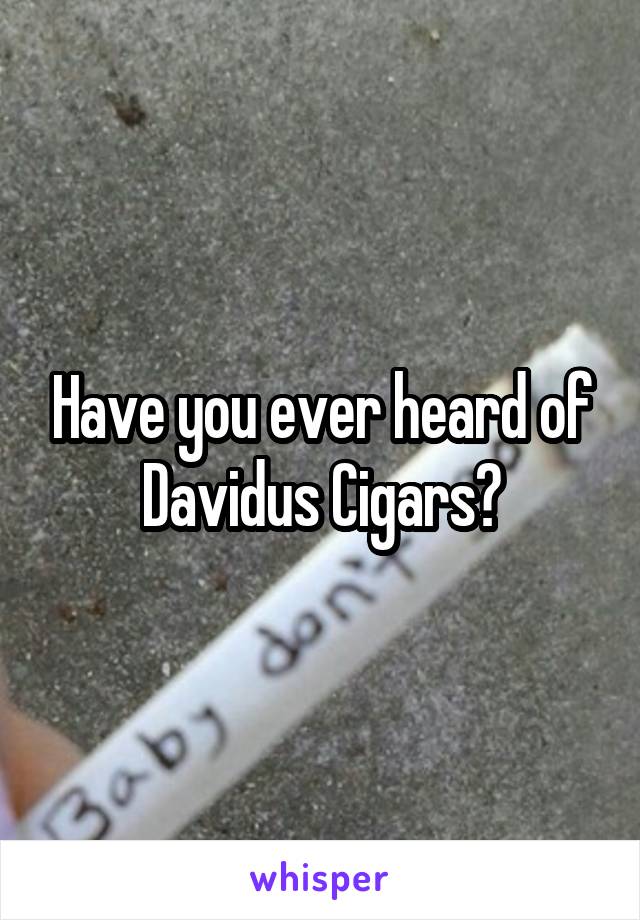 Have you ever heard of Davidus Cigars?