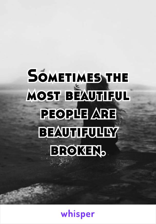 Sometimes the​ most beautiful people are beautifully broken.