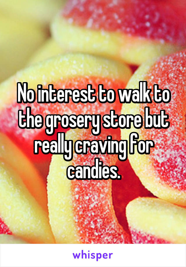 No interest to walk to the grosery store but really craving for candies.