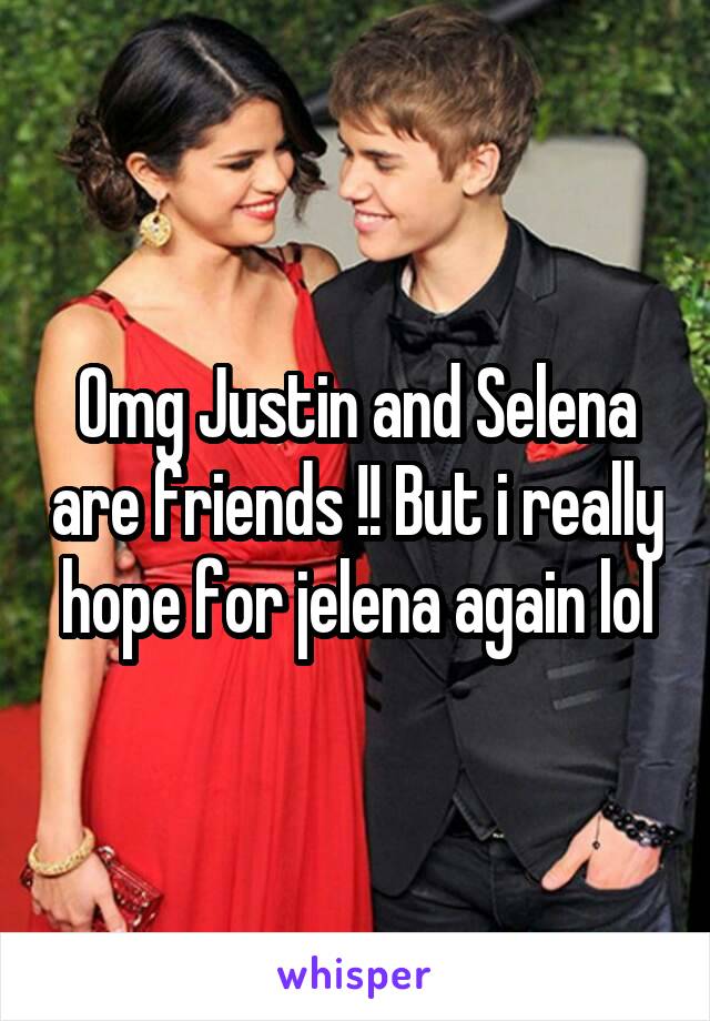 Omg Justin and Selena are friends !! But i really hope for jelena again lol