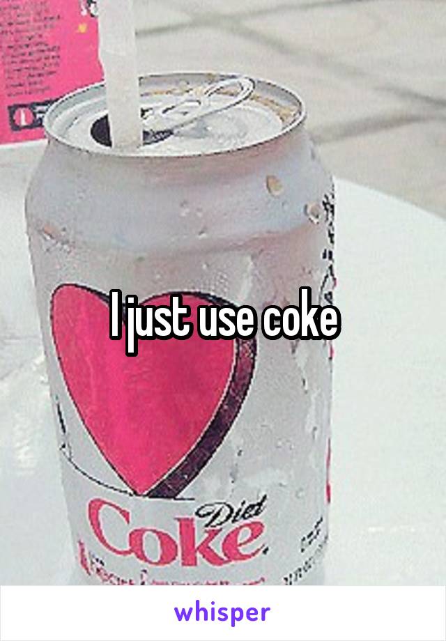 I just use coke