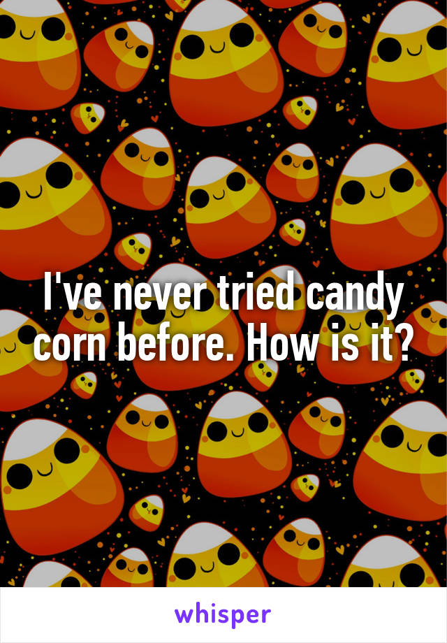 I've never tried candy corn before. How is it?