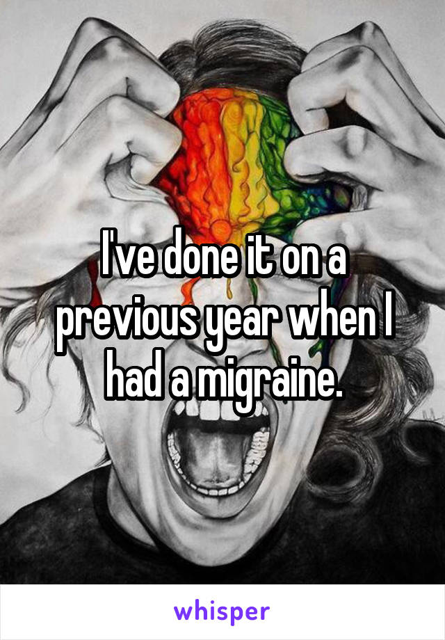 I've done it on a previous year when I had a migraine.