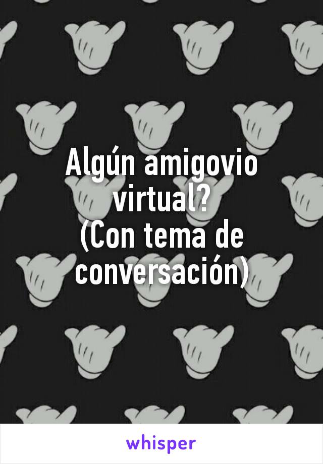 Algún amigovio virtual?
(Con tema de conversación)