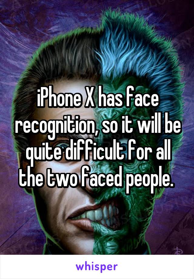 iPhone X has face recognition, so it will be quite difficult for all the two faced people. 