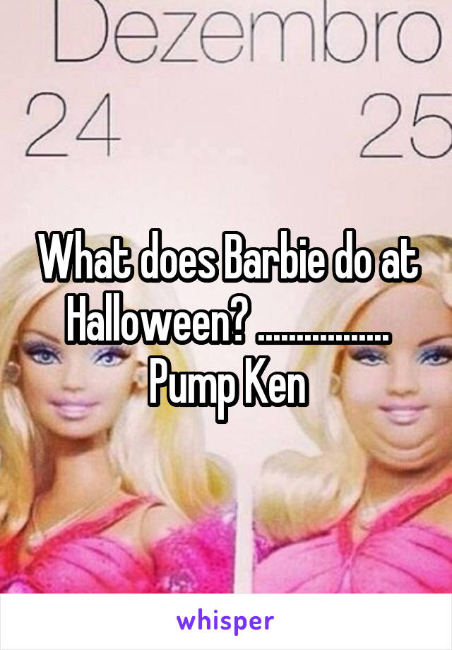 What does Barbie do at Halloween? ................. Pump Ken