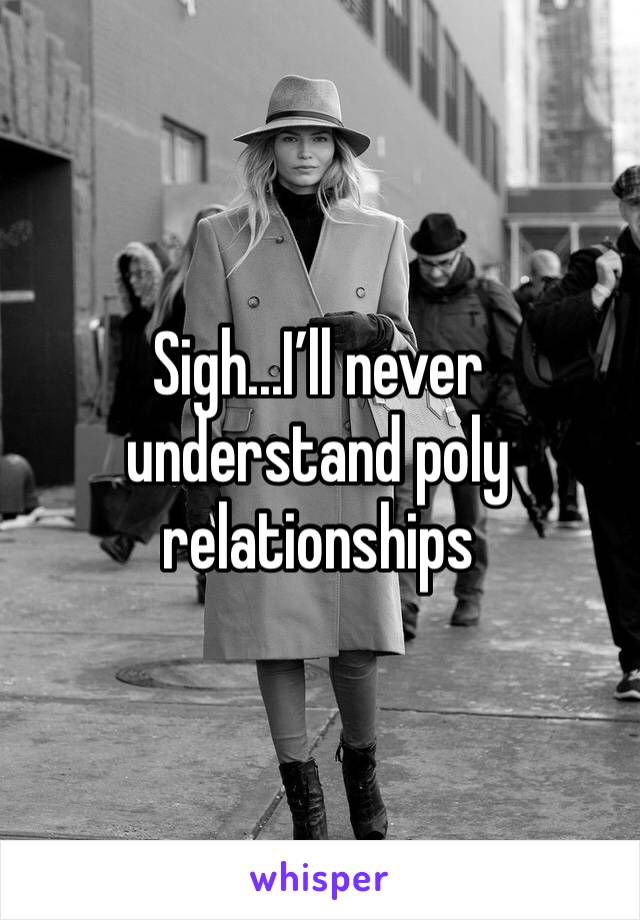 Sigh...I’ll never understand poly relationships 