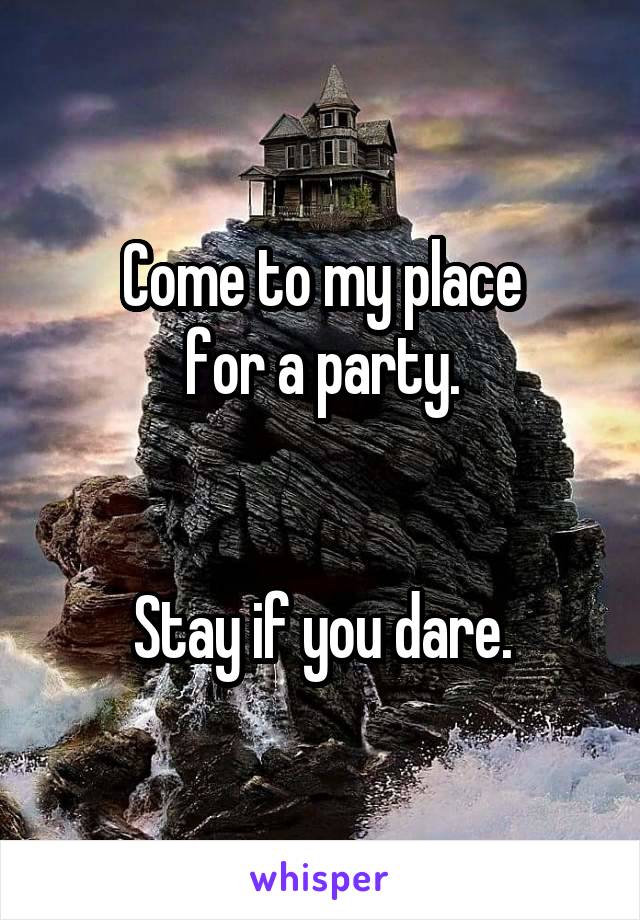 Come to my place
for a party.


Stay if you dare.