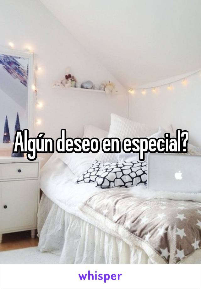 Algún deseo en especial?