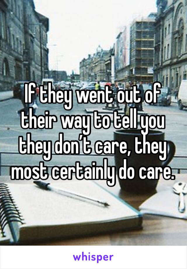 If they went out of their way to tell you they don’t care, they most certainly do care. 