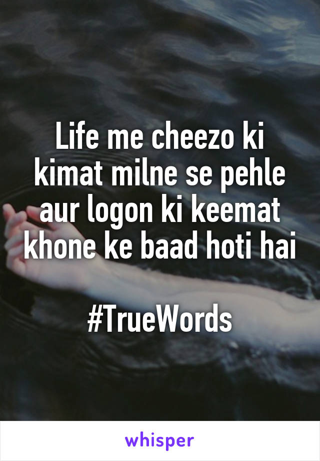 Life me cheezo ki kimat milne se pehle aur logon ki keemat khone ke baad hoti hai

#TrueWords