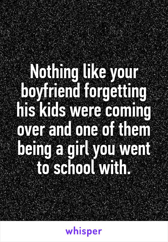 Nothing like your boyfriend forgetting his kids were coming over and one of them being a girl you went to school with.