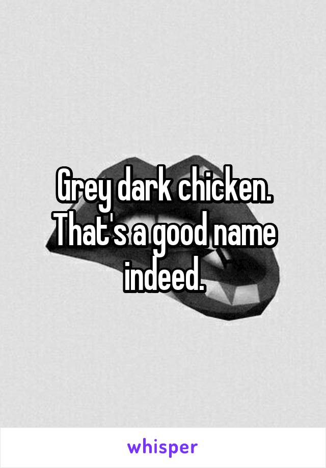 Grey dark chicken.
That's a good name indeed.