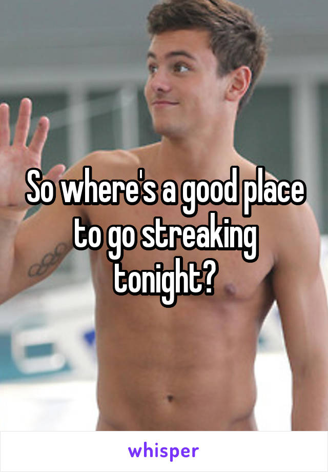 So where's a good place to go streaking tonight?