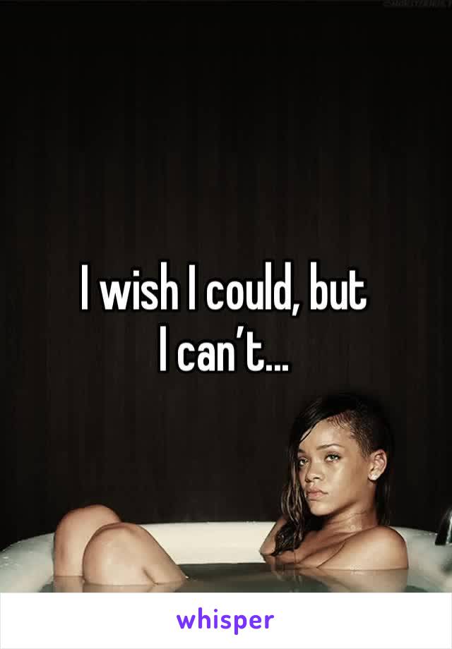 I wish I could, but I can’t... 