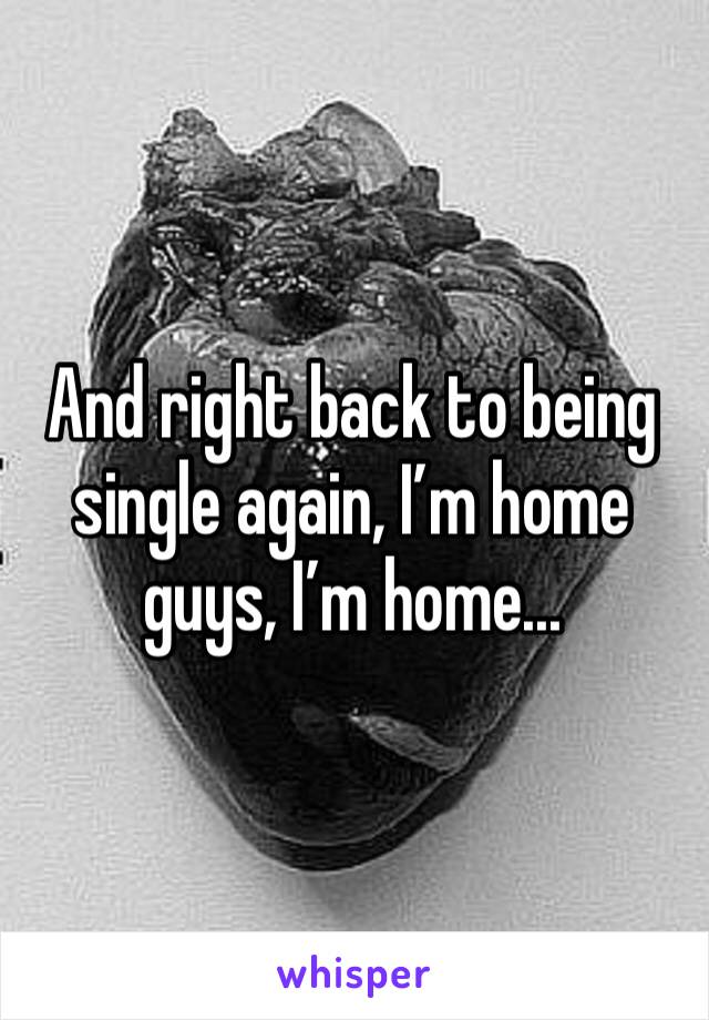 And right back to being single again, I’m home guys, I’m home...