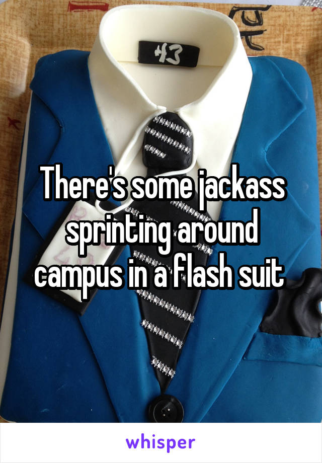 There's some jackass sprinting around campus in a flash suit 